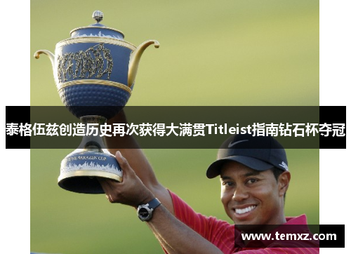 泰格伍兹创造历史再次获得大满贯Titleist指南钻石杯夺冠
