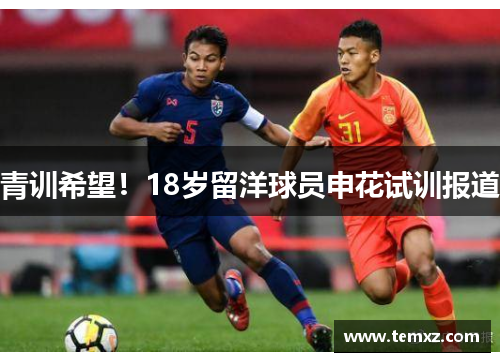 青训希望！18岁留洋球员申花试训报道